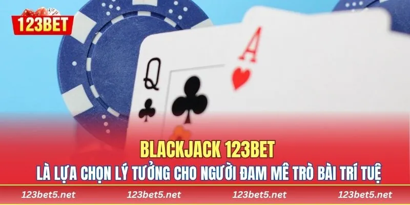 Blackjack 123BET là lựa chọn lý tưởng cho người đam mê trò bài trí tuệ
